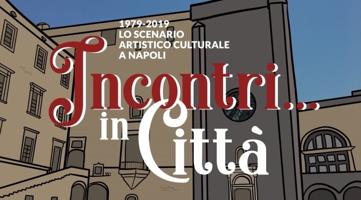 Incontri… in Città 1979 – 2019 lo scenario artistico culturale a Napoli